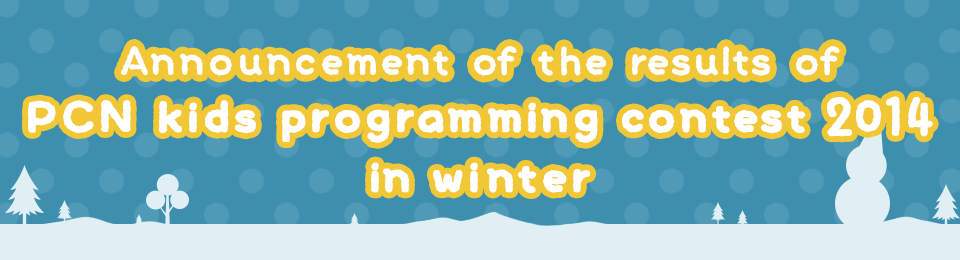 Announcement of the results of PCN kids programming contest 2014 in winter