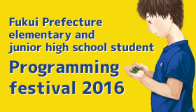 
	Fukui Prefecture elementary and junior high school student programming festival